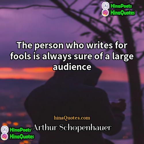 Arthur Schopenhauer Quotes | The person who writes for fools is